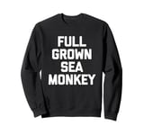 Full Grown Sea Monkey - Funny Saying Sarcastic Cool Novelty Sweatshirt