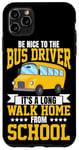 iPhone 11 Pro Max School Bus Driver Be Nice To The Bus Driver It's A Long Walk Case