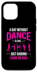 iPhone 14 Pro A Day Without Dance Is Like Just Kidding I Have No Idea Case