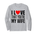 I Love That You Are My Wife Heart Married Husband Spouse Man Long Sleeve T-Shirt