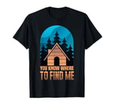 Cabin Getaway You Know Where To Find Me T-Shirt