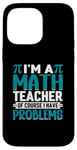 iPhone 14 Pro Max I'm A Math Teacher Of Course I Have Problems Case