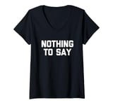 Womens Nothing To Say - Funny Saying Sarcastic Cute Cool Novelty V-Neck T-Shirt