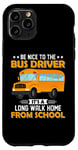 iPhone 11 Pro Bus Nice To The School Bus Driver It's A Long Walk Home Case