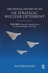 The Official History of the UK Strategic Nuclear Deterrent  Volume I: From the VBomber Era to the Arrival of Polaris, 19451964