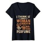 Womens I Think If I Were A Woman I'd Wear Coffee As A Perfume V-Neck T-Shirt