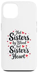 iPhone 13 Not Sisters by Blood but Sisters by Heart Best Sisterhood Case