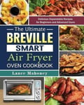 Lance Mahoney The Ultimate Breville Smart Air Fryer Oven Cookbook: Delicious Dependable Recipes for Beginners and Advanced Users