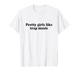 Pretty Girls Like Trap Music Shirt Y2k T-Shirt