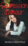 Soumission d'amour: Recueil d'histoires érotiques, confessions intimes, romance, secret, fantasme, plaisir, sexes entre adultes, amour, rencontre d'amour (French Edition)