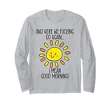 And Here We F cking Go Again TShirt,I Mean Good Morning Long Sleeve T-Shirt