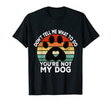 Don't Tell Me What To Do You Are Not My Dog Funny Sarcastic T-Shirt