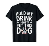 Hold My Drink I Have To Pet This Dog funny T-Shirt