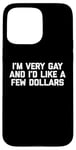 iPhone 15 Pro Max Funny Gay T-Shirt: I'm Very Gay & I'd Like A Few Dollars Case