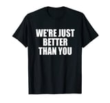 We're Just Better Than You T-shirt Women Men T-Shirt