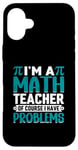 iPhone 16 Plus I'm A Math Teacher Of Course I Have Problems Case