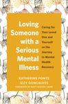 Loving Someone with a Serious Mental Illness  Caring for Your Loved One and Yourself on the Journey to Mental Health Recovery