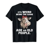 It's Weird Being The Same Age As Old People Funny Cow T-Shirt