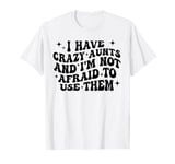 I Have Crazy Aunts and I'm Not Afraid to Use Them Funny Aunt T-Shirt