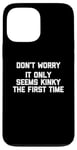 Coque pour iPhone 13 Pro Max Don't Worry, It Only Seems Kinky The First Time - Sexe humoristique