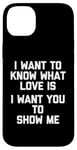 Coque pour iPhone 14 Plus I Want To Know What Love Is (I Want You To Show Me) - Drôle