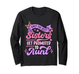 Only The Best Sisters Get Promoted To Aunt Mother's Day 2025 Long Sleeve T-Shirt