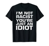 i'm not racist you're just an idiot T-Shirt