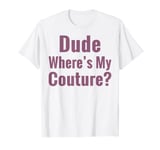 Dude Where's My Couture T-Shirt