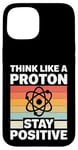 iPhone 15 Think Like A Proton And Stay Positive Science Case