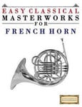 Easy Classical Masterworks for French Horn: Music of Bach, Beethoven, Brahms, Handel, Haydn, Mozart, Schubert, Tchaikovsky, Vivaldi and Wagner