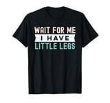 Wait For Me I Have Little Legs, funny short height sarcasm T-Shirt