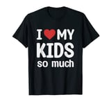 I Love My Kids So Much - I Heart My Kids T-Shirt