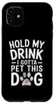 iPhone 11 Hold My Drink I Have To Pet This Dog funny Case