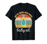 Vintage We're gonna need more baby oil Funny Men And Women T-Shirt