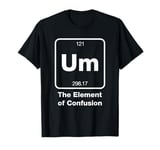 Funny Chemistry Tshirt Um The Element Of Confusion T-Shirt