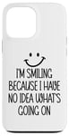 iPhone 13 Pro Max I'm Smiling Because I Have No Idea What's Going On Funny Case