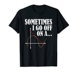 Sometimes I Go Off On A Tangent - Math Joke Mathematician T-Shirt