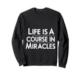 Life Is A Course In Miracles |--- Sweatshirt