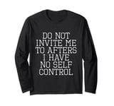 Do Not Invite Me To Afters I Have No Self Control Quote Long Sleeve T-Shirt