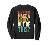 Can We Not Make A Big Deal Out Of This? - Funny Saying Humor Sweatshirt