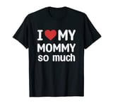 I Love My Mommy So Much - I Heart My Mommy T-Shirt