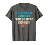 It's Like My Mom Always Said What The Fuck Is Wrong With You T-Shirt