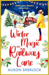 Winter Magic on Railway Lane: A BRAND NEW uplifting, cosy, festive romance from Alison Sherlock for 2024 (The Railway Lane Series Book 4)