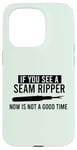 iPhone 15 Pro IF YOU SEE A SEAM RIPPER NOW IS NOT A GOOD TIME Sewing Meme Case