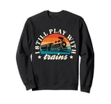 Model Railway I Still Play With Trains Locomotive Lover Sweatshirt