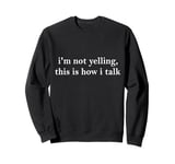 I'm Not Yelling This Is How I Talk Sweatshirt