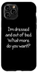 Coque pour iPhone 11 Pro I'm Dressed & Out Of Bed, What More Do You Want? - Drôle