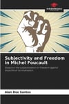 Subjectivity and Freedom in Michel Foucault