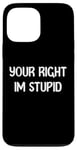 Coque pour iPhone 13 Pro Max Your Right Im Stupid Funny Dumb Guy Tees And Decor Presents