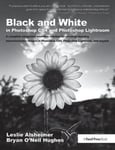 Black and White in Photoshop CS4 and Photoshop Lightroom  A complete integrated workflow solution for creating stunning monochromatic images in Photoshop CS4, Photoshop Lightroom, and beyon